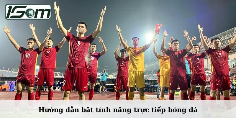 Hướng dẫn bật tính năng trực tiếp bóng đá