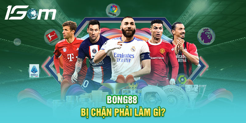 Bong88 bị chặn phải làm gì?