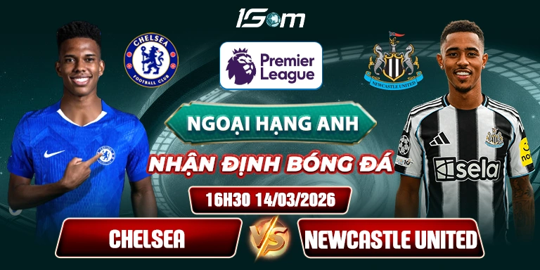 Soi Kèo Chelsea Vs Newcastle United 16h30 14/03 - Premier League