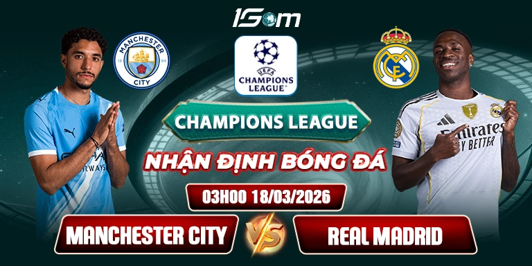 Soi kèo Manchester City vs Real Madrid 03h00 18/03 - Champions League